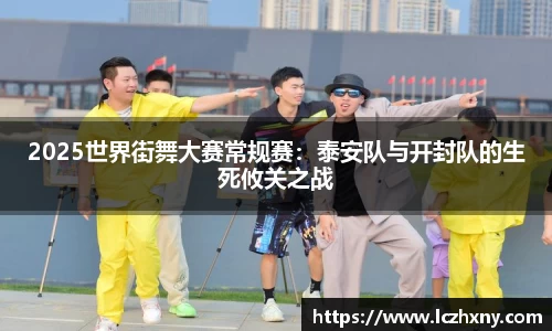 2025世界街舞大赛常规赛：泰安队与开封队的生死攸关之战