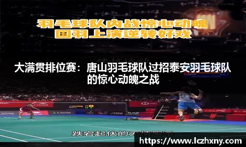 大满贯排位赛：唐山羽毛球队过招泰安羽毛球队的惊心动魄之战