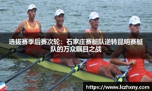选拔赛季后赛次轮：石家庄赛艇队逆转昆明赛艇队的万众瞩目之战