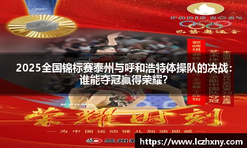 2025全国锦标赛泰州与呼和浩特体操队的决战：谁能夺冠赢得荣耀？