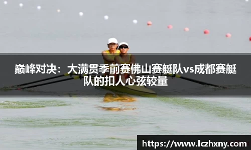 巅峰对决：大满贯季前赛佛山赛艇队vs成都赛艇队的扣人心弦较量