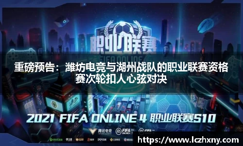 重磅预告：潍坊电竞与湖州战队的职业联赛资格赛次轮扣人心弦对决