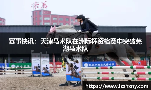 赛事快讯：天津马术队在洲际杯资格赛中突破芜湖马术队