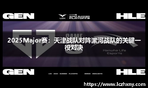 2025Major赛：天津战队对阵漯河战队的关键一役对决