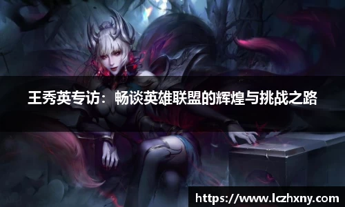 王秀英专访：畅谈英雄联盟的辉煌与挑战之路