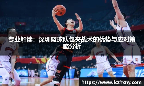专业解读：深圳篮球队包夹战术的优势与应对策略分析