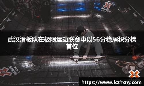 武汉滑板队在极限运动联赛中以56分稳居积分榜首位